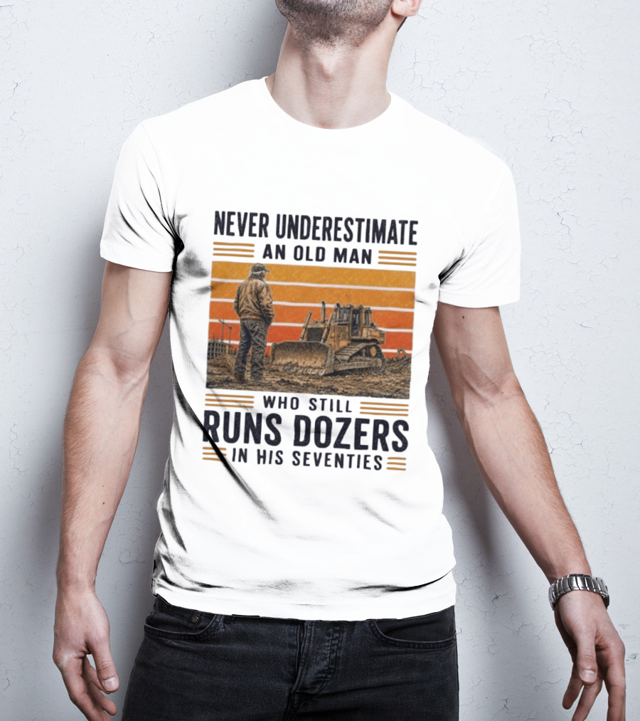 Never Underestimate An Old Man Running Dozers In His Seventies T-Shirt
