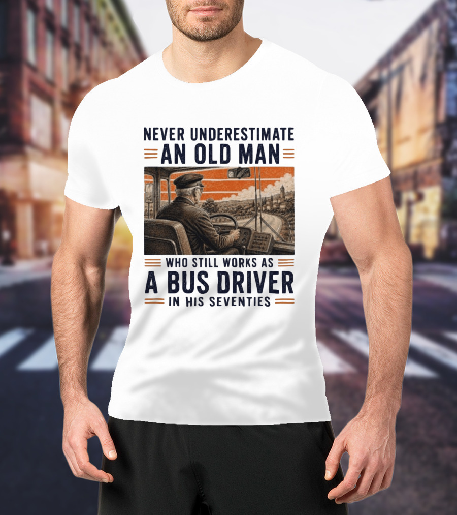 Never Underestimate An Old Man Who Still Works As A Bus Driver In His Seventies T-Shirt