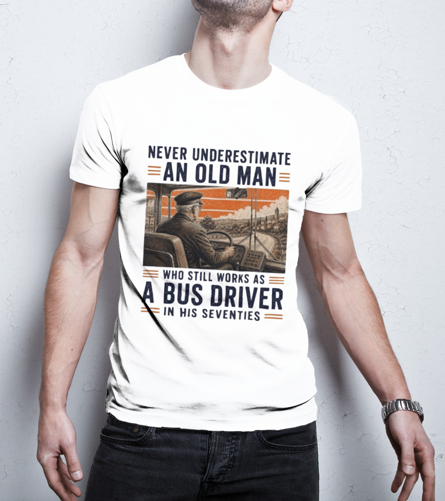 Never Underestimate An Old Man Who Still Works As A Bus Driver In His Seventies T-Shirt
