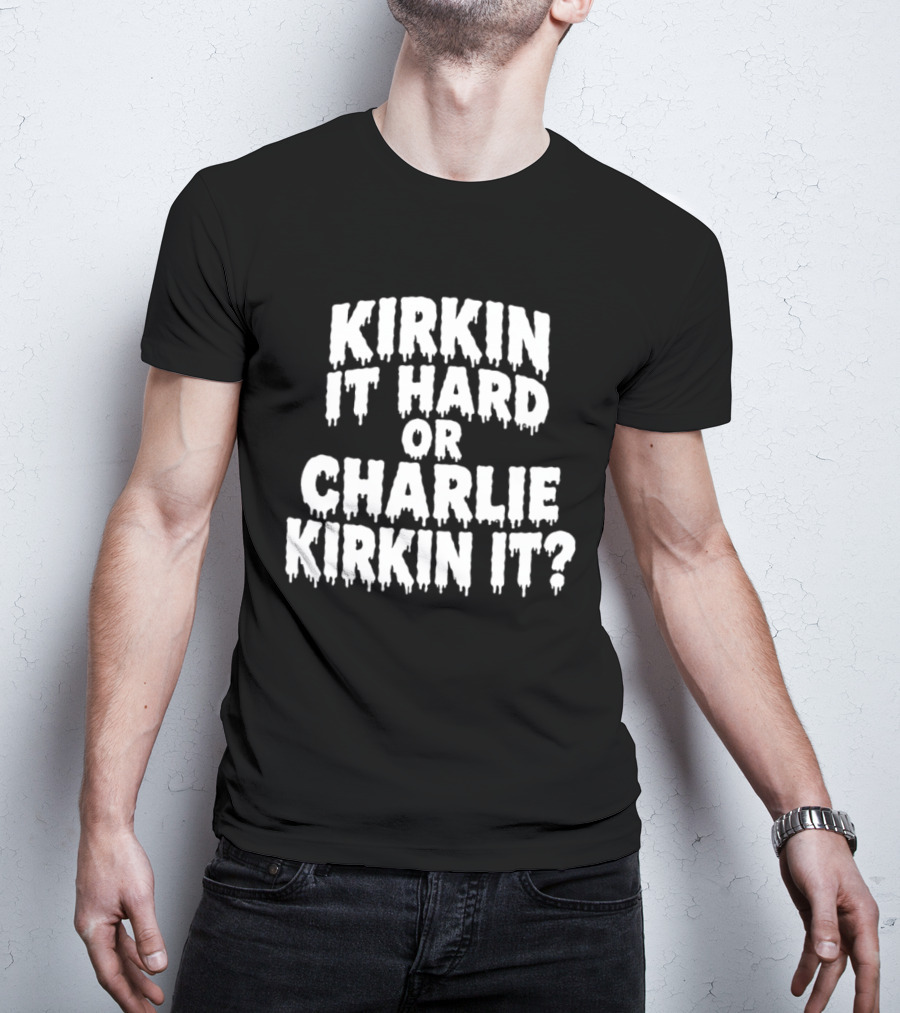 Kirkin It Hard Or Charlie Kirkin It Question Drip T-Shirt