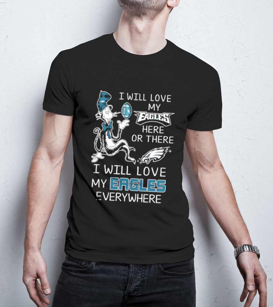 Dr. Seuss I Will Love My Eagles Here Or There Everywhere Philadelphia Eagles T-Shirt