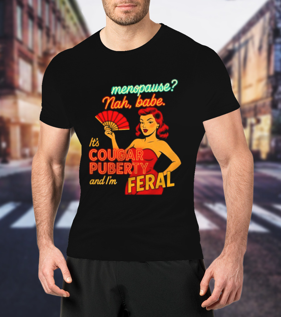 Menopause Nah Babe It's Cougar Puberty And I'm Feral T-Shirt