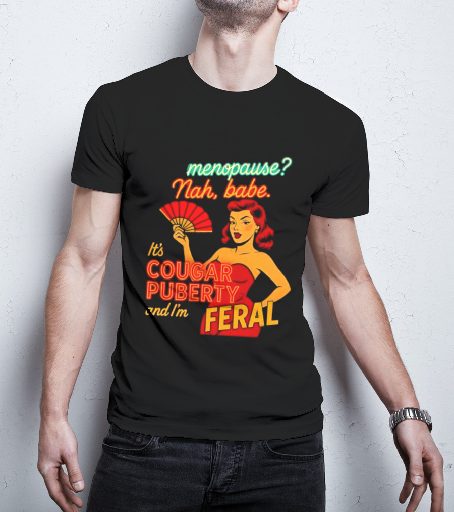 Menopause Nah Babe It's Cougar Puberty And I'm Feral T-Shirt