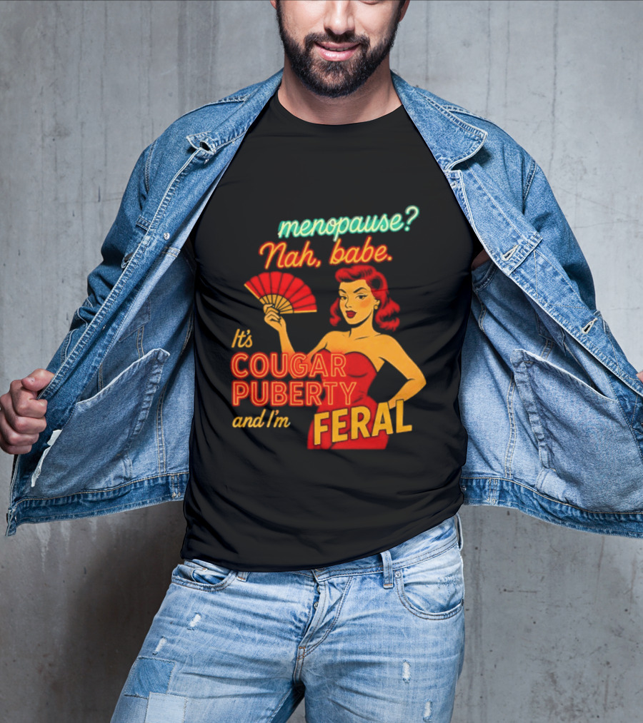 Menopause Nah Babe It's Cougar Puberty And I'm Feral T-Shirt