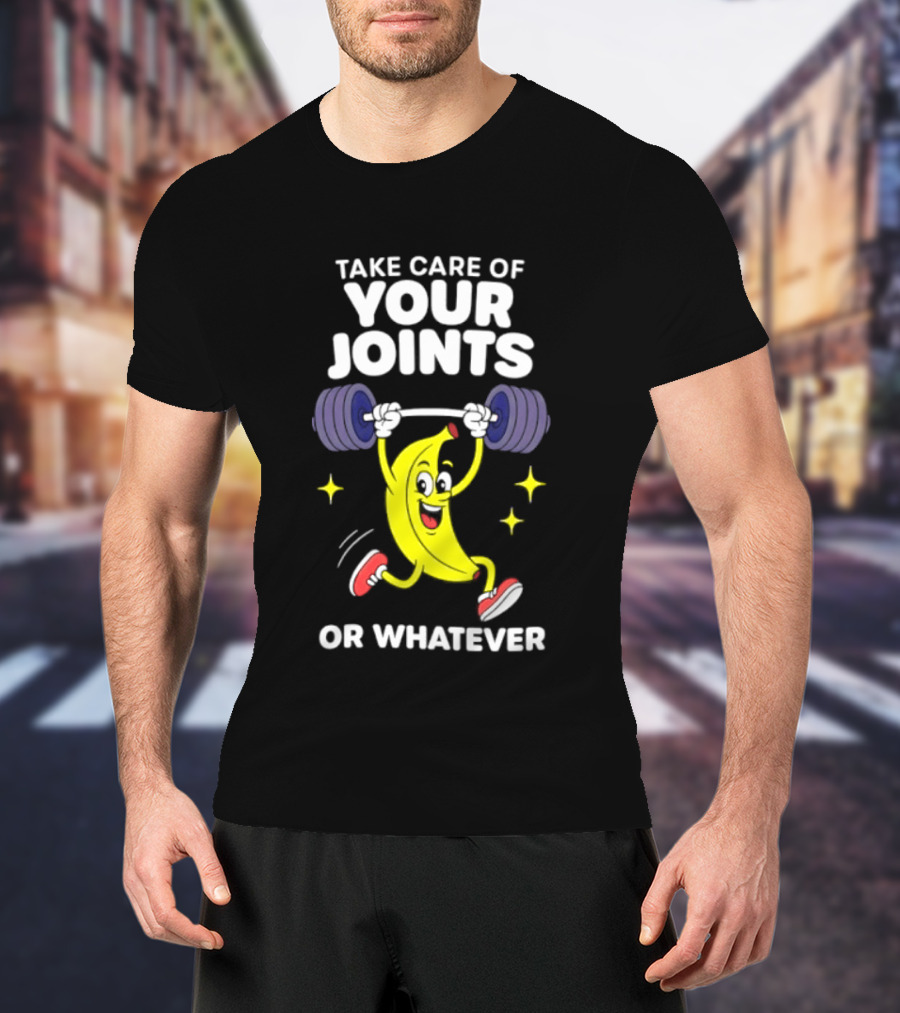 Take Care Of Your Joints Or Whatever Banana Weightlifting Humor T-Shirt