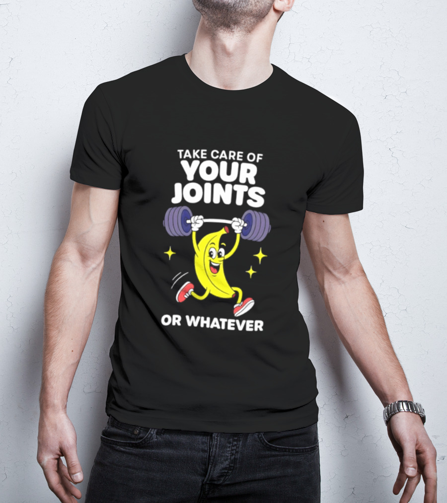 Take Care Of Your Joints Or Whatever Banana Weightlifting Humor T-Shirt