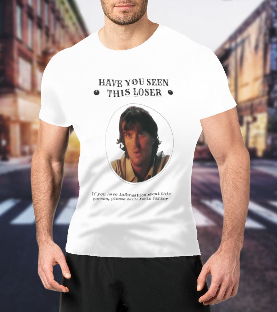 Have You Seen This Loser Kevin Parker Call If You Have Information T-Shirt