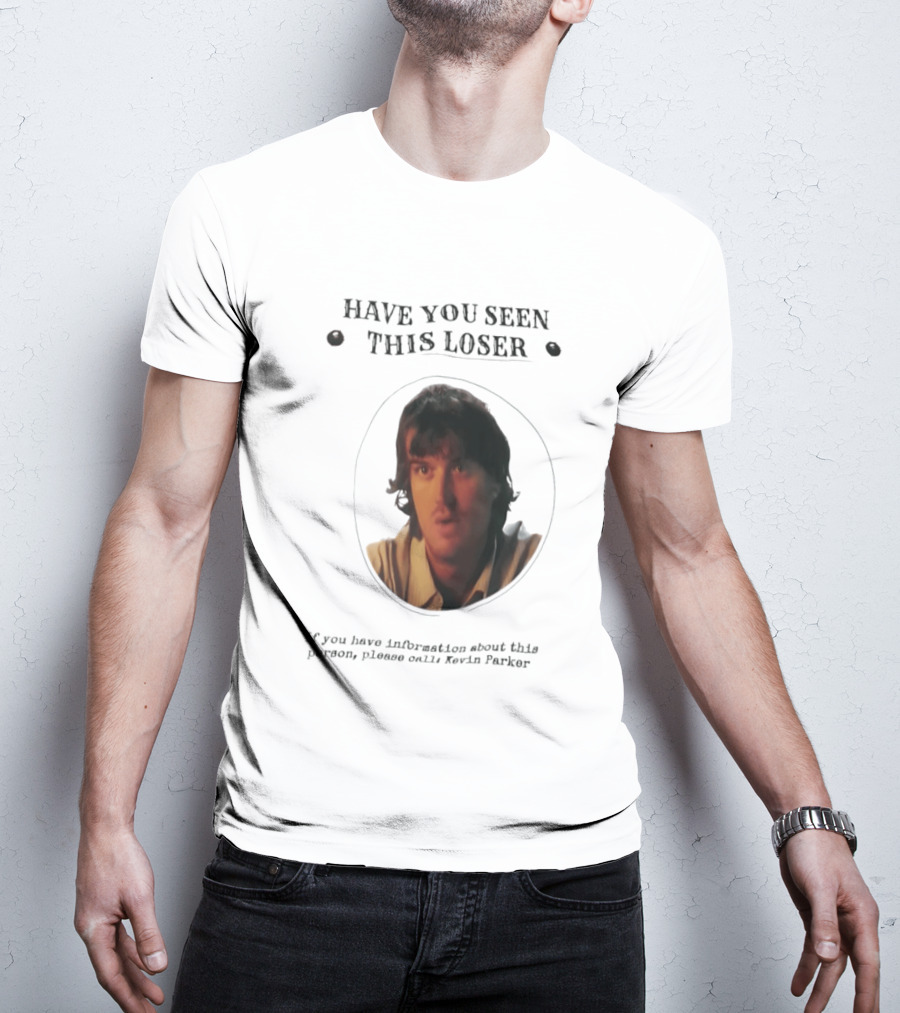 Have You Seen This Loser Kevin Parker Call If You Have Information T-Shirt