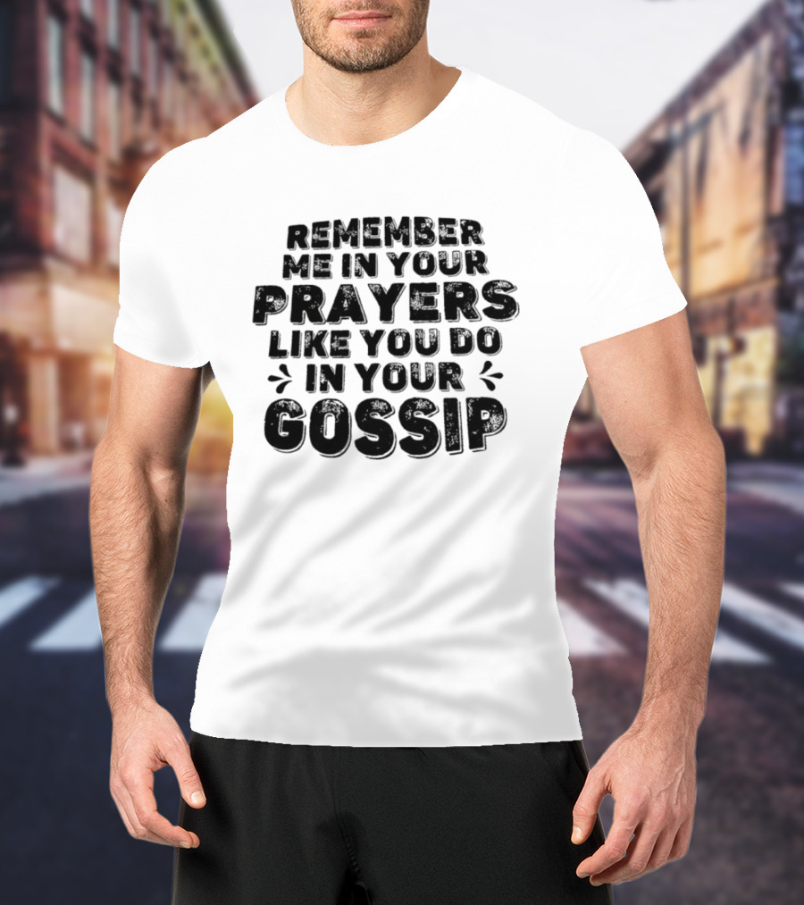 Remember Me In Your Prayers Like You Do In Your Gossip T-Shirt