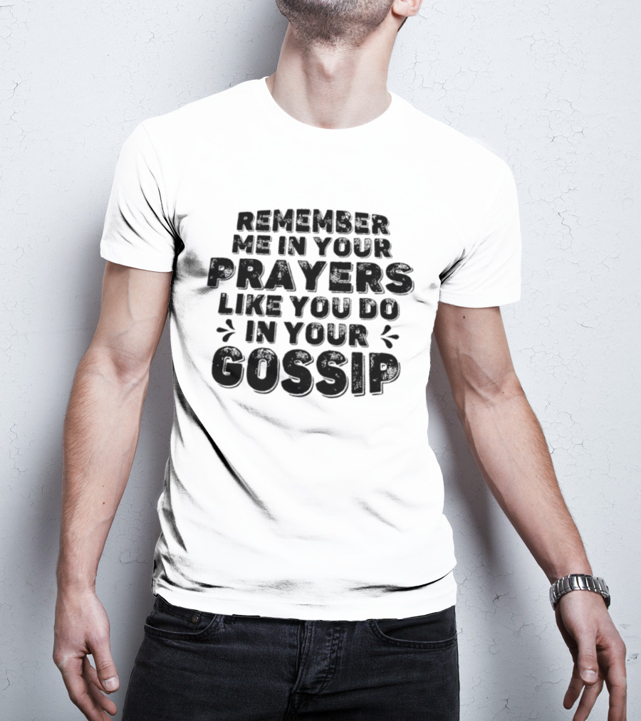 Remember Me In Your Prayers Like You Do In Your Gossip T-Shirt