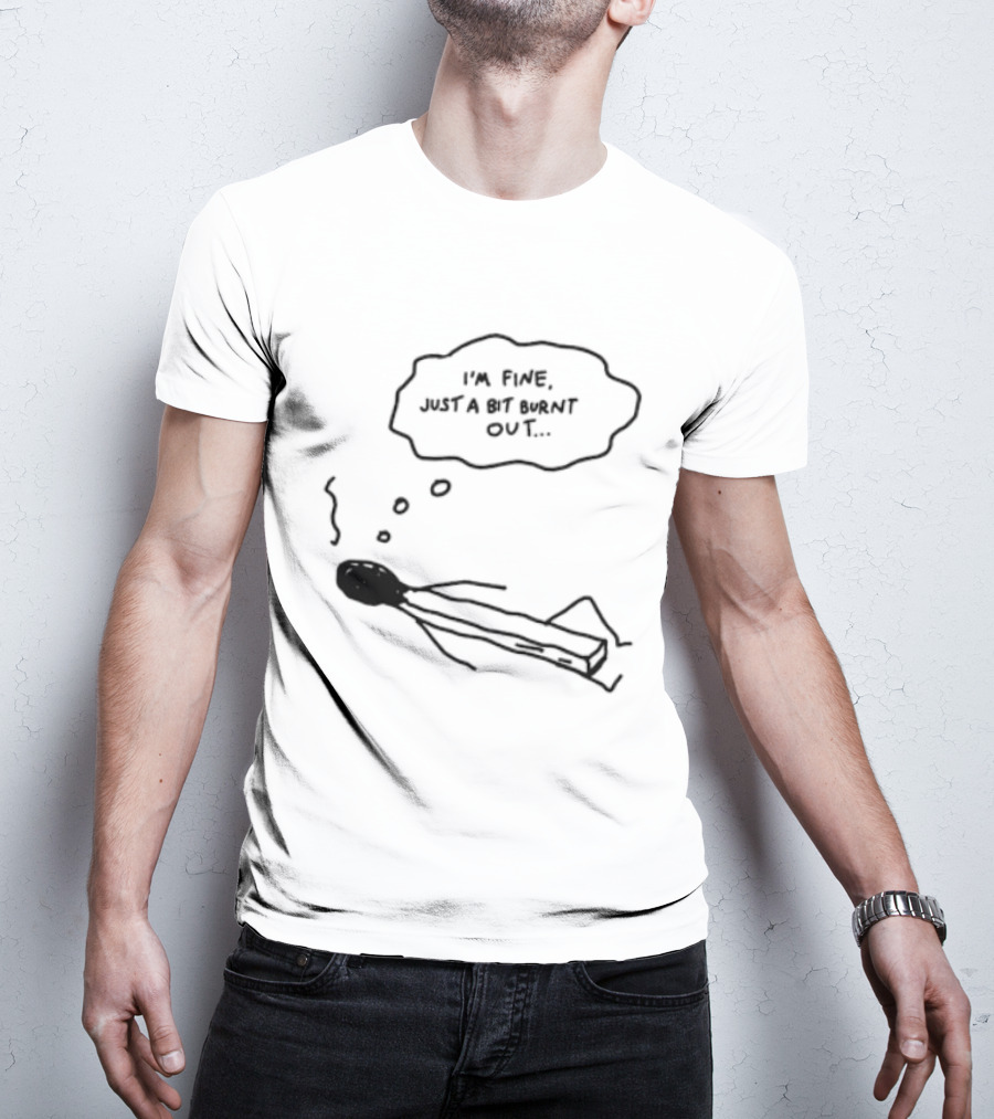 I'm Fine Just A Bit Burnt Out Matchstick Sketch Humor T-Shirt