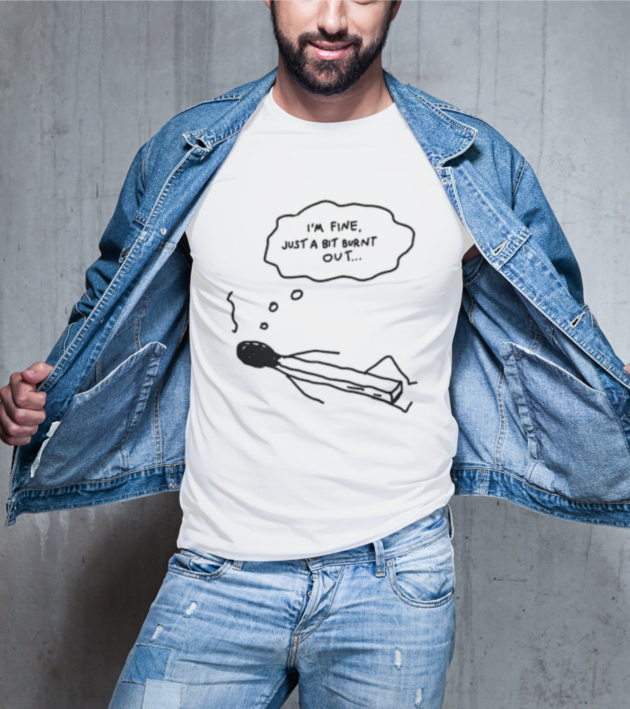 I'm Fine Just A Bit Burnt Out Matchstick Sketch Humor T-Shirt