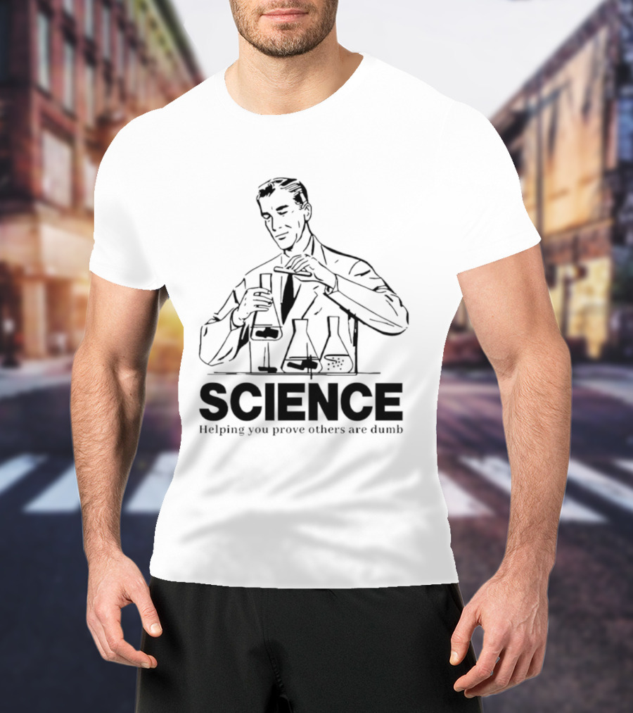 Science Helping You Prove Others Are Dumb T-Shirt
