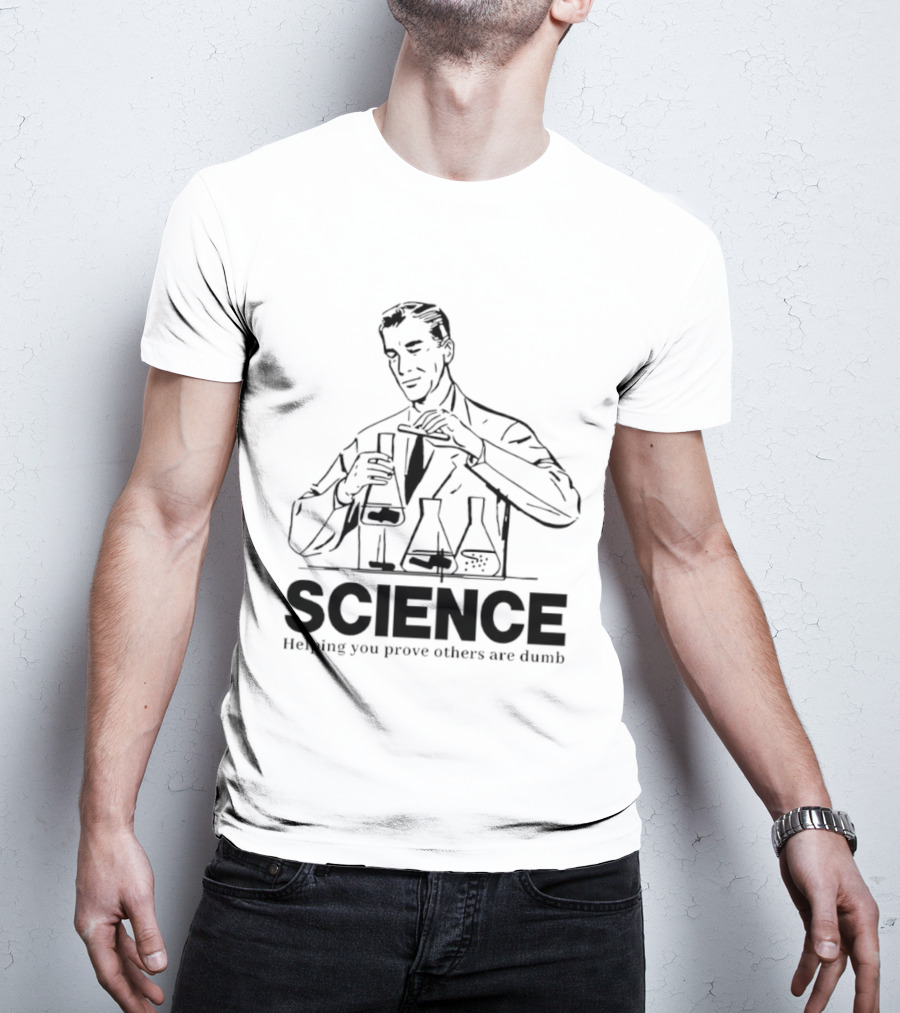 Science Helping You Prove Others Are Dumb T-Shirt