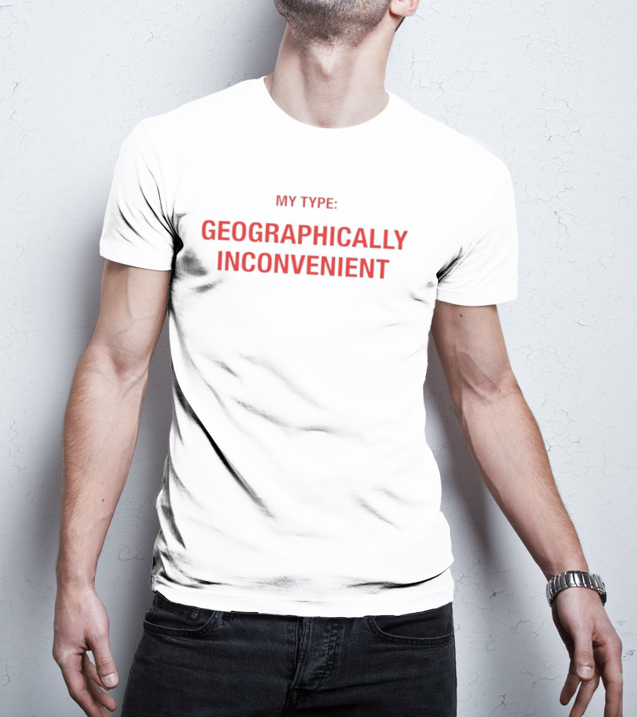 My Type Geographically Inconvenient Fun Relationship Humor T-Shirt