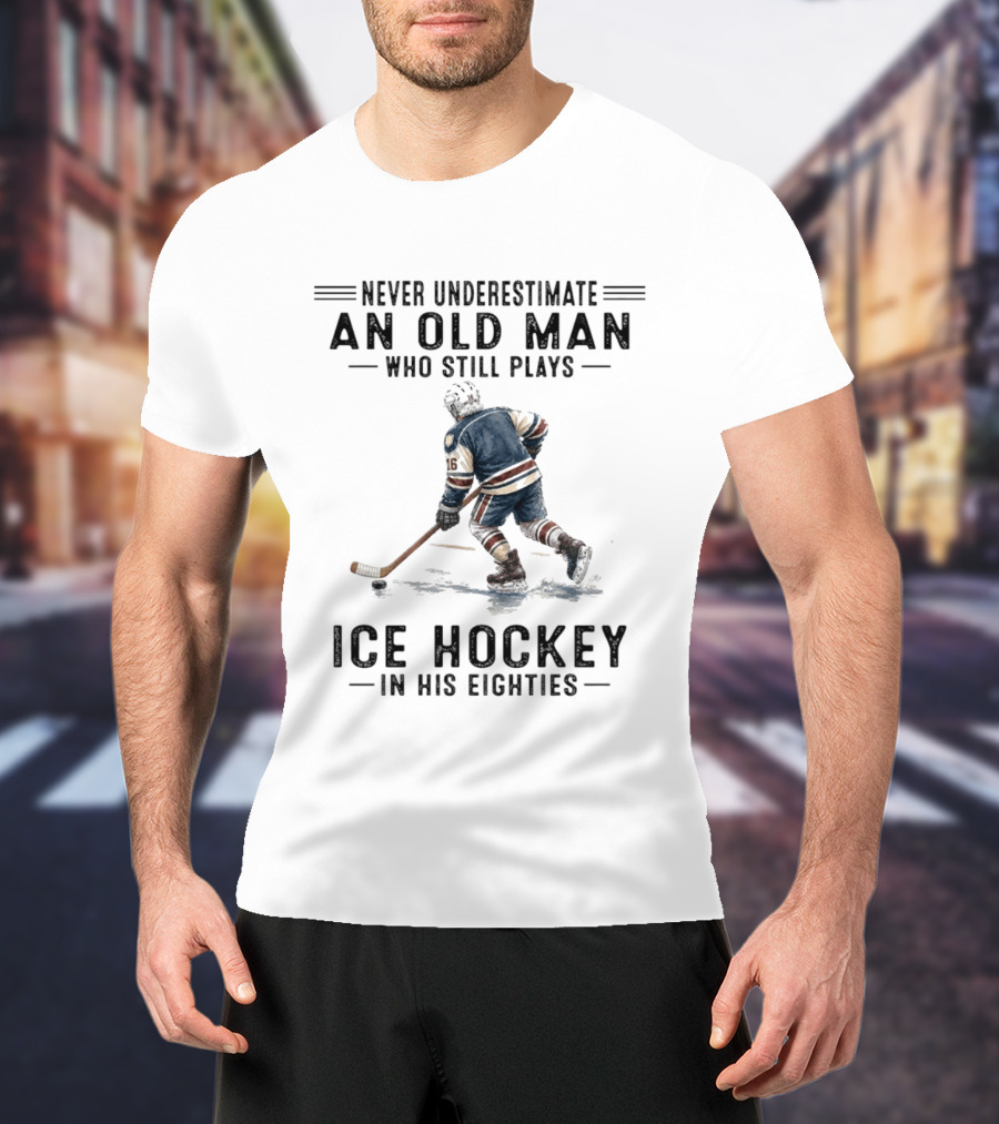 Never Underestimate An Old Man Who Still Plays Ice Hockey In His Eighties T-Shirt
