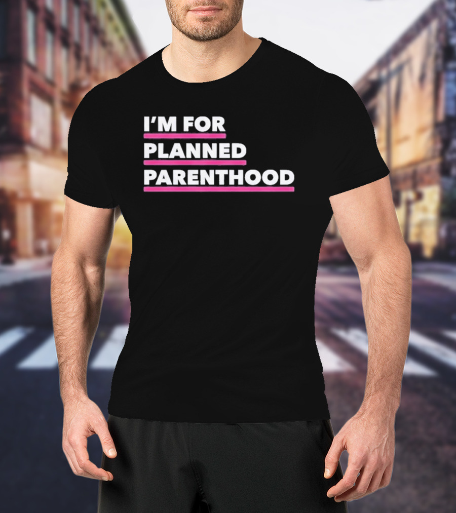 I'm For Planned Parenthood Support Empowerment Advocacy T-Shirt