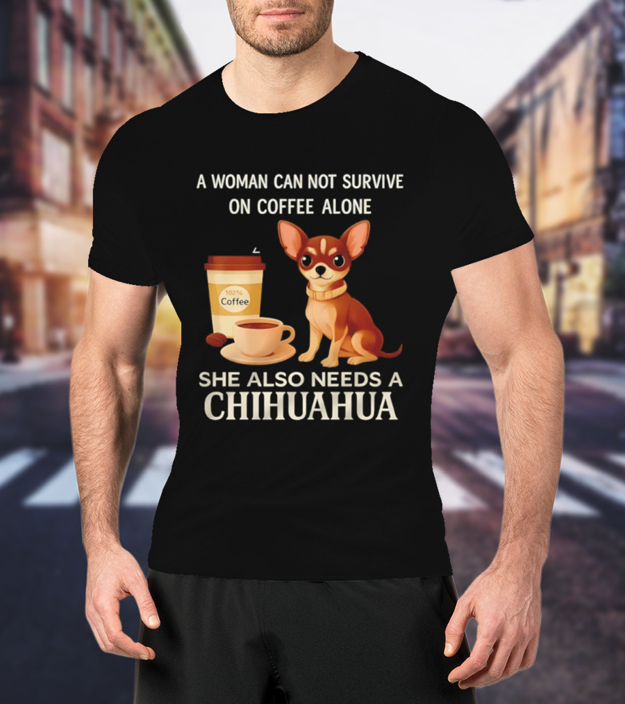 A Woman Can Not Survive On Coffee Alone She Also Needs A Chihuahua T-Shirt