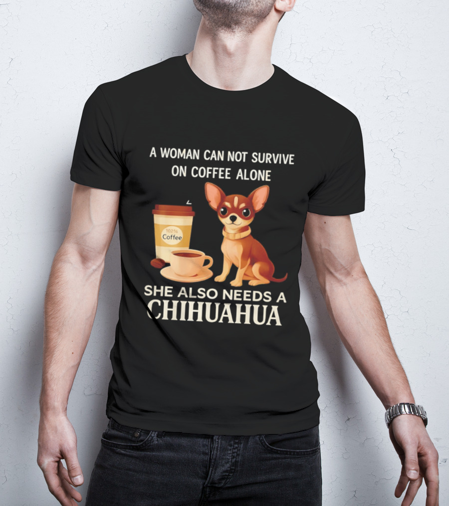 A Woman Can Not Survive On Coffee Alone She Also Needs A Chihuahua T-Shirt