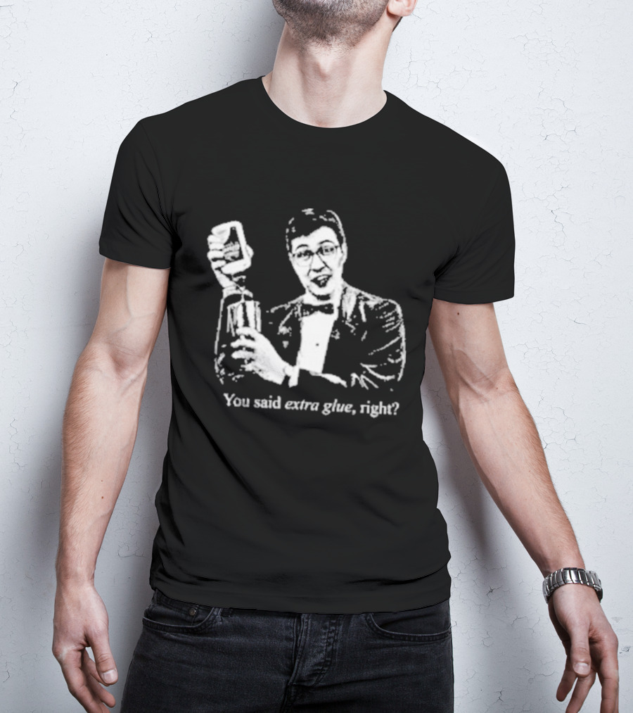 You Said Extra Glue Right DFTBA T-Shirt