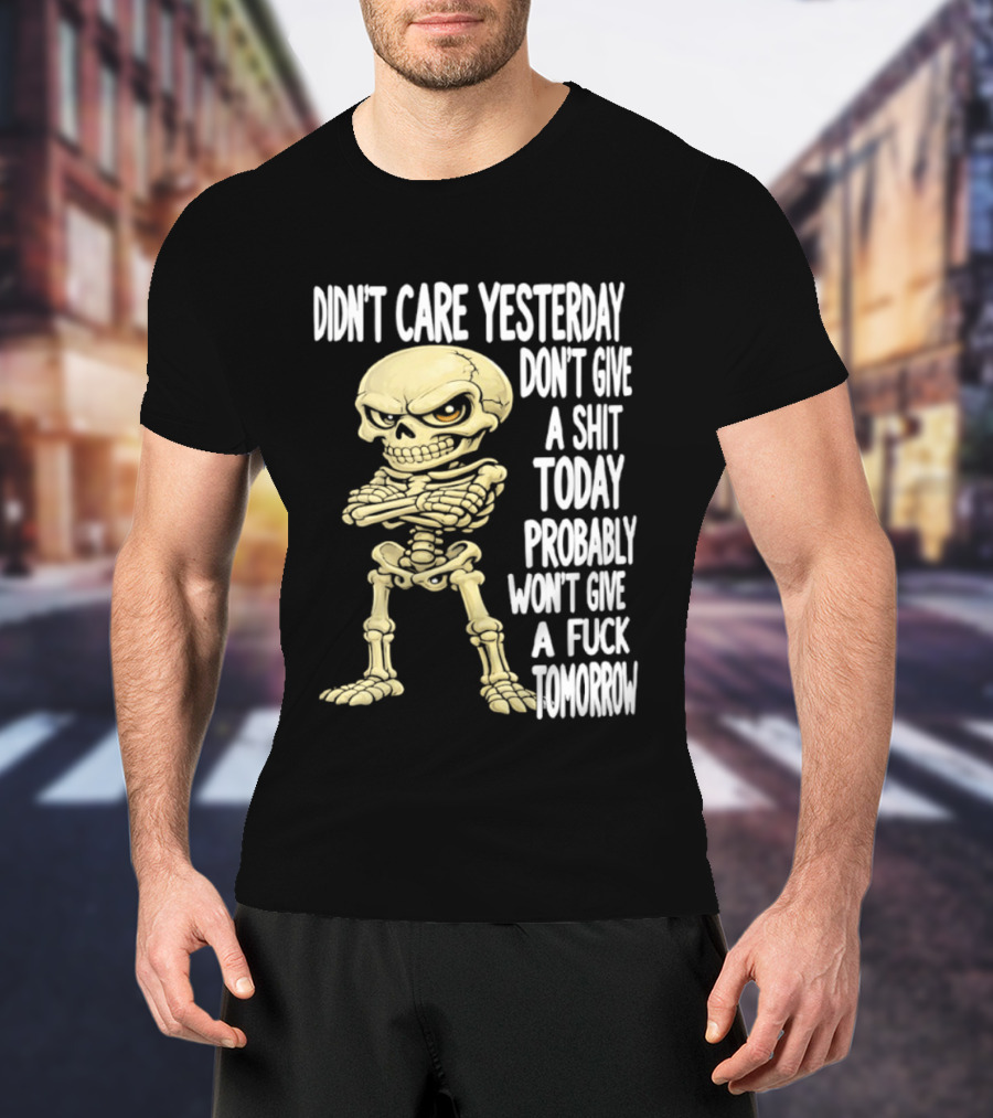 Didn't Care Yesterday Don't Give A Shit Today Probably Won't Give A Fuck Tomorrow Skeleton T-Shirt
