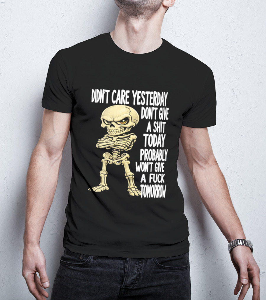 Didn't Care Yesterday Don't Give A Shit Today Probably Won't Give A Fuck Tomorrow Skeleton T-Shirt