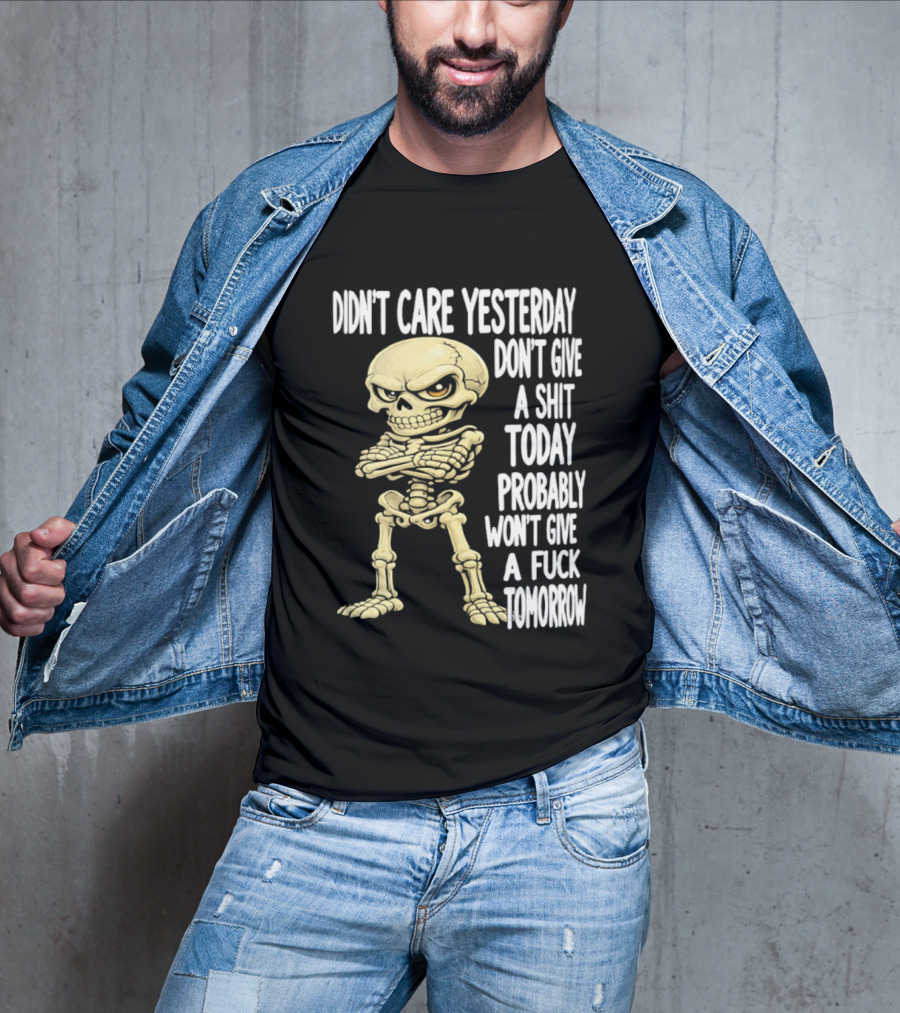 Didn't Care Yesterday Don't Give A Shit Today Probably Won't Give A Fuck Tomorrow Skeleton T-Shirt