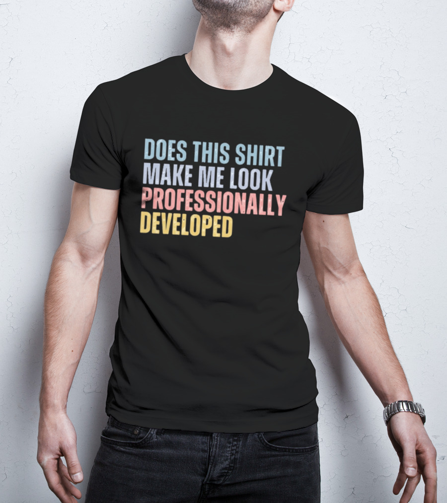 Does This Make Me Look Professionally Developed T-Shirt