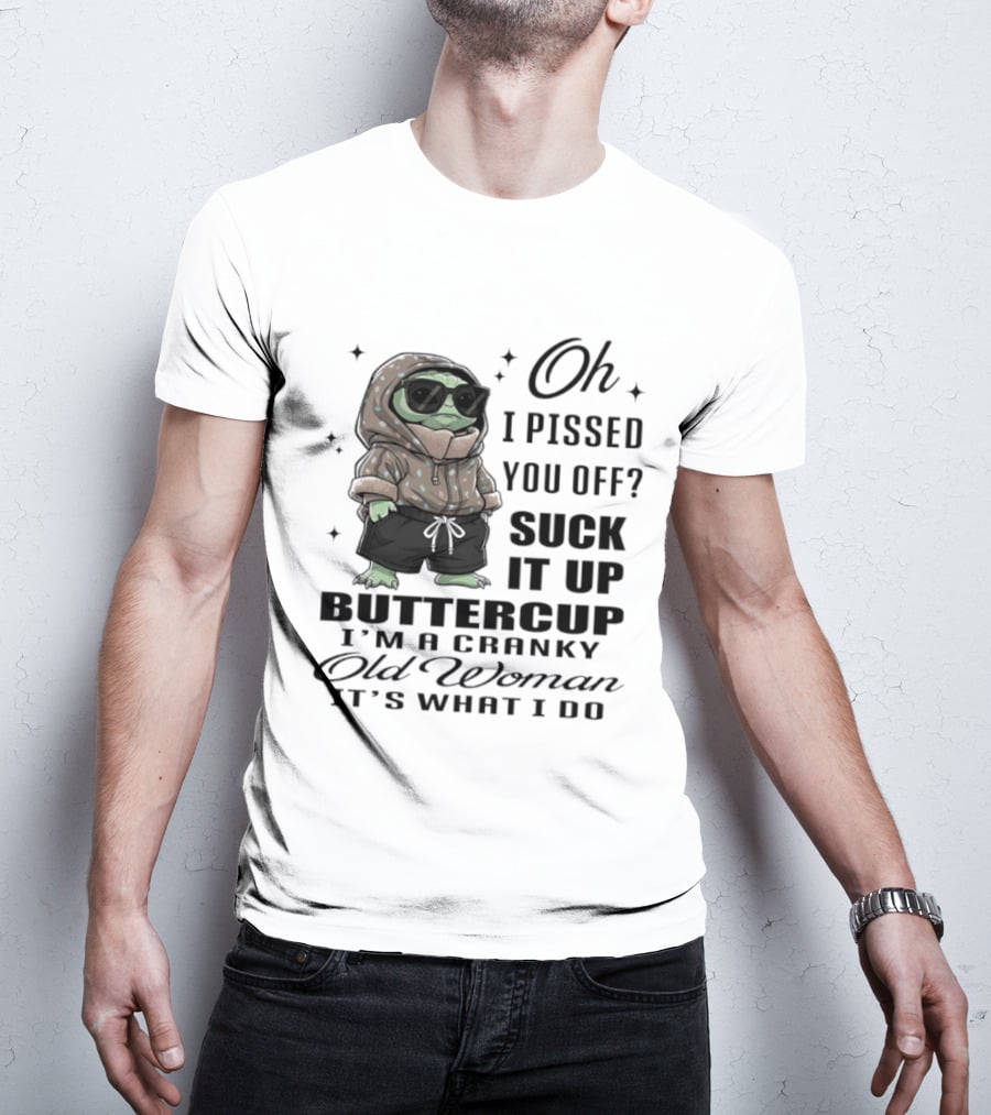 Oh I Pissed You Off Suck It Up Buttercup I'm A Cranky Old Woman It's What I Do T-Shirt