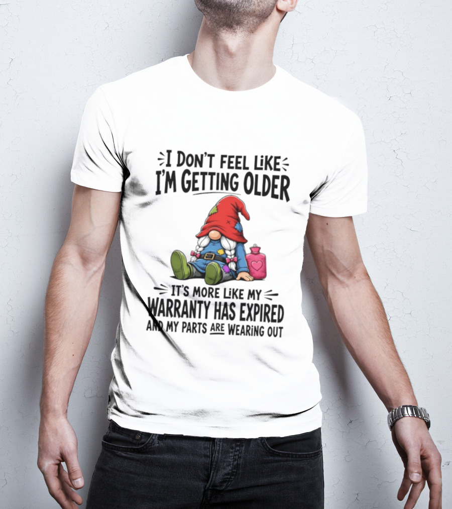 I Don't Feel Like I'm Getting Older Gnome Warranty Has Expired Parts Wearing Out T-Shirt