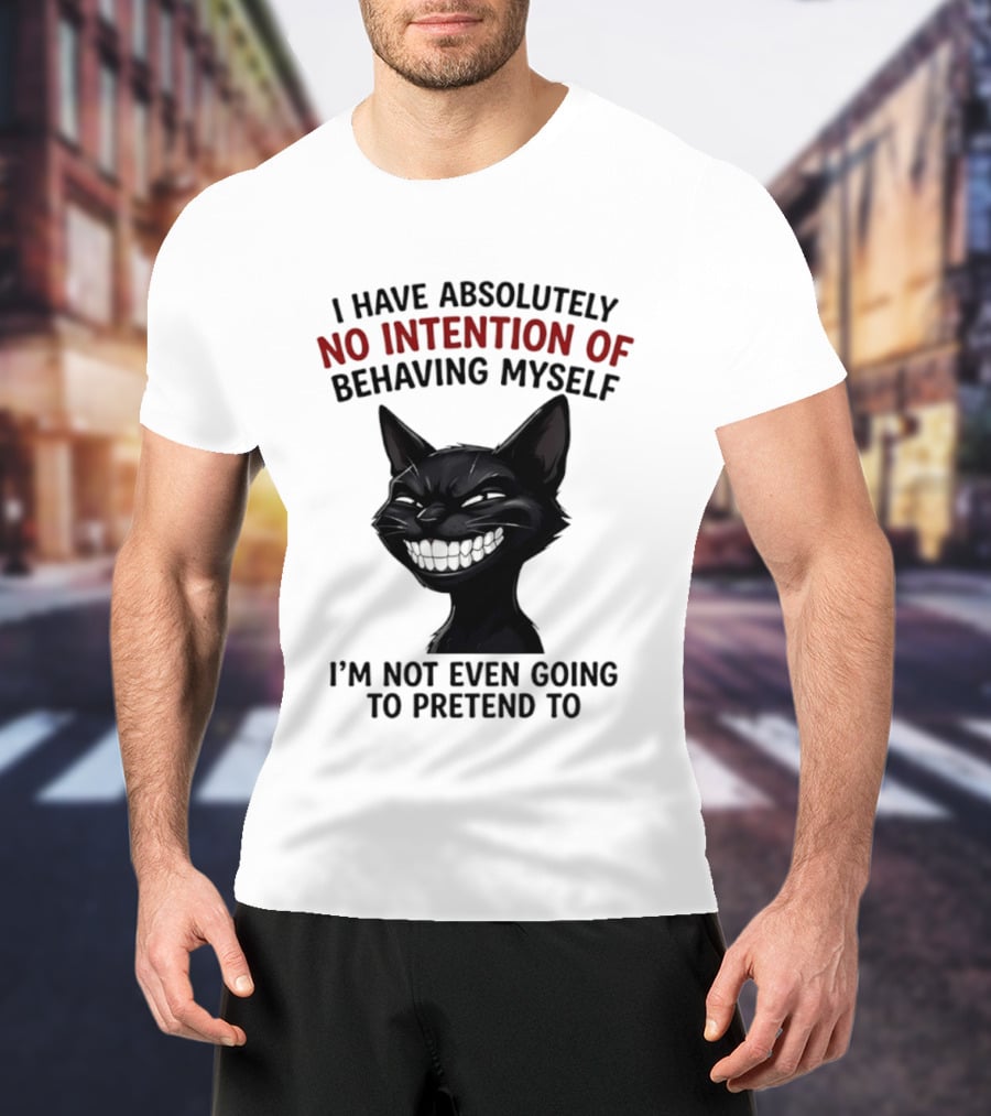 I Have Absolutely No Intention Of Behaving Myself Black Cat I'm Not Even Going To Pretend To T-Shirt