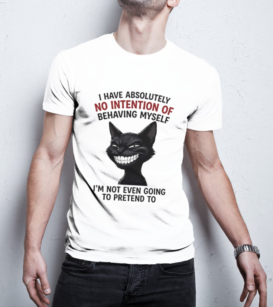 I Have Absolutely No Intention Of Behaving Myself Black Cat I'm Not Even Going To Pretend To T-Shirt