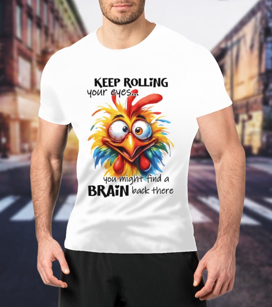 Keep Rolling Your Eyes Chicken Humor You Might Find A Brain Back There T-Shirt