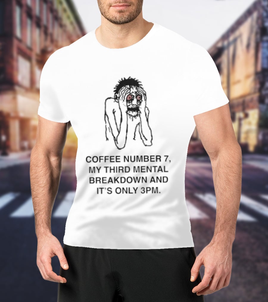 Coffee Number 7 My Third Mental Breakdown And It Is Only 3pm Red Eyed Figure T-Shirt
