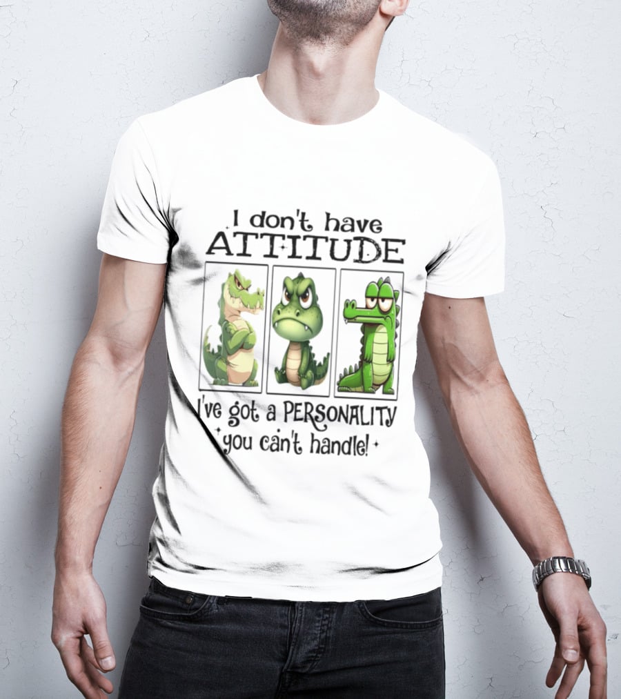 I Don't Have Attitude Crocodile Personality You Can't Handle T-Shirt