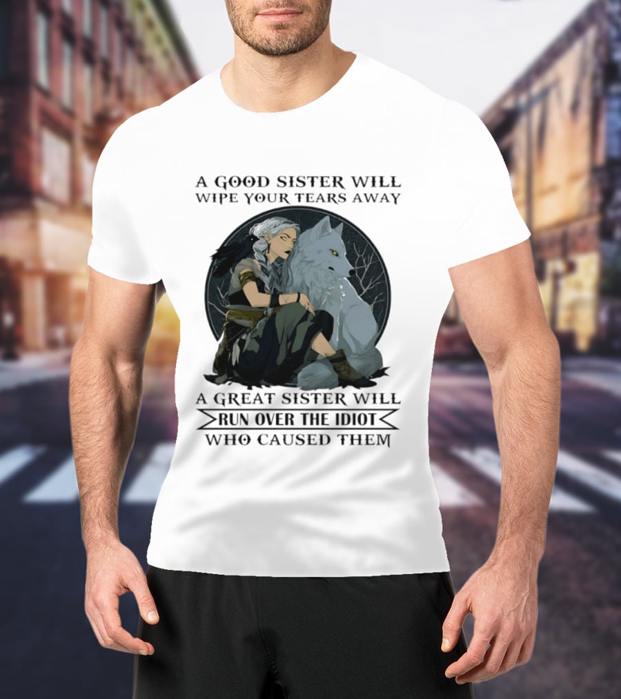 Wolf A Good Sister Wipe Your Tears Away A Great Sister Run Over The Idiot T-Shirt