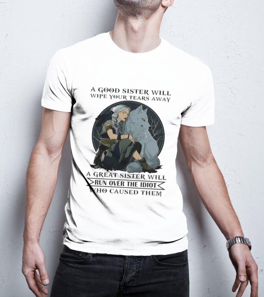 Wolf A Good Sister Wipe Your Tears Away A Great Sister Run Over The Idiot T-Shirt