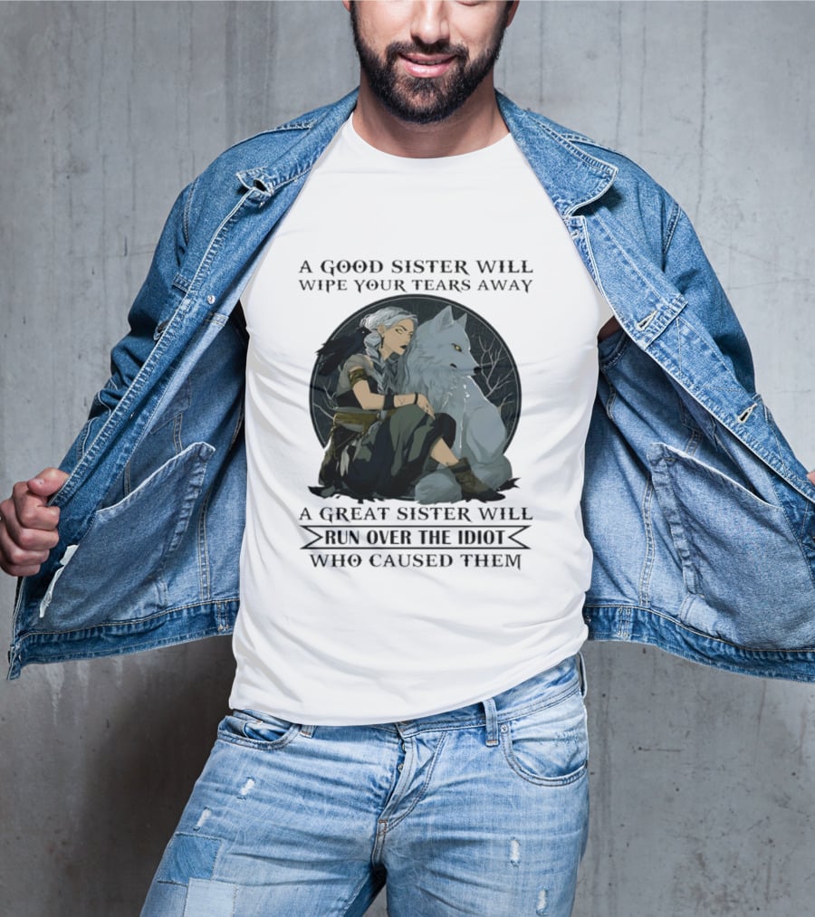 Wolf A Good Sister Wipe Your Tears Away A Great Sister Run Over The Idiot T-Shirt