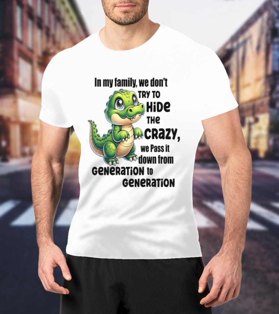 Crocodile In My Family We Don't Try To Hide The Crazy Pass It Down Generation To Generation T-Shirt