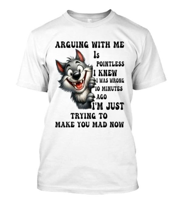 Arguing With Me Is Pointless I Knew I Was Wrong 10 Minutes Ago Wolf T-Shirt