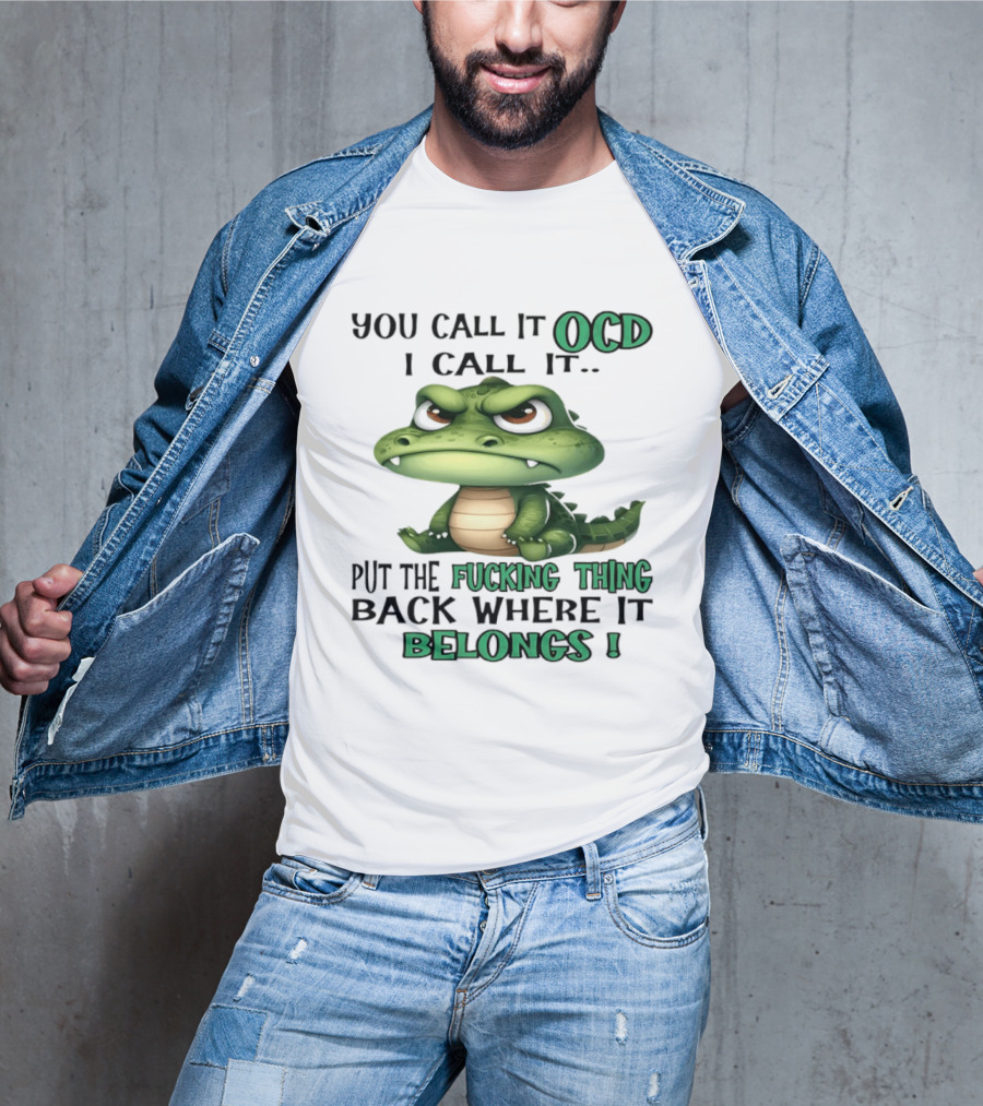 You Call It OCD I Call It Put The Fucking Thing Back Where It Belongs Crocodile T-Shirt