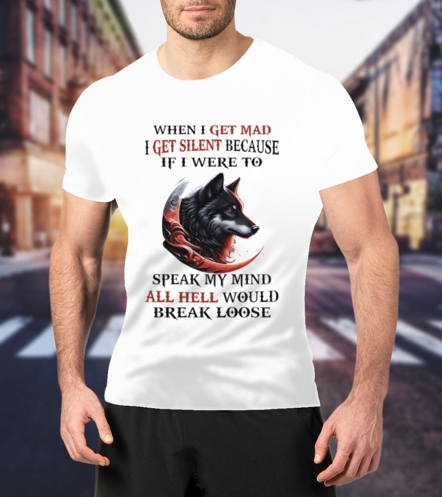 When I Get Mad I Get Silent Because If I Were To Speak My Mind All Hell Would Break Loose Wolf T-Shirt