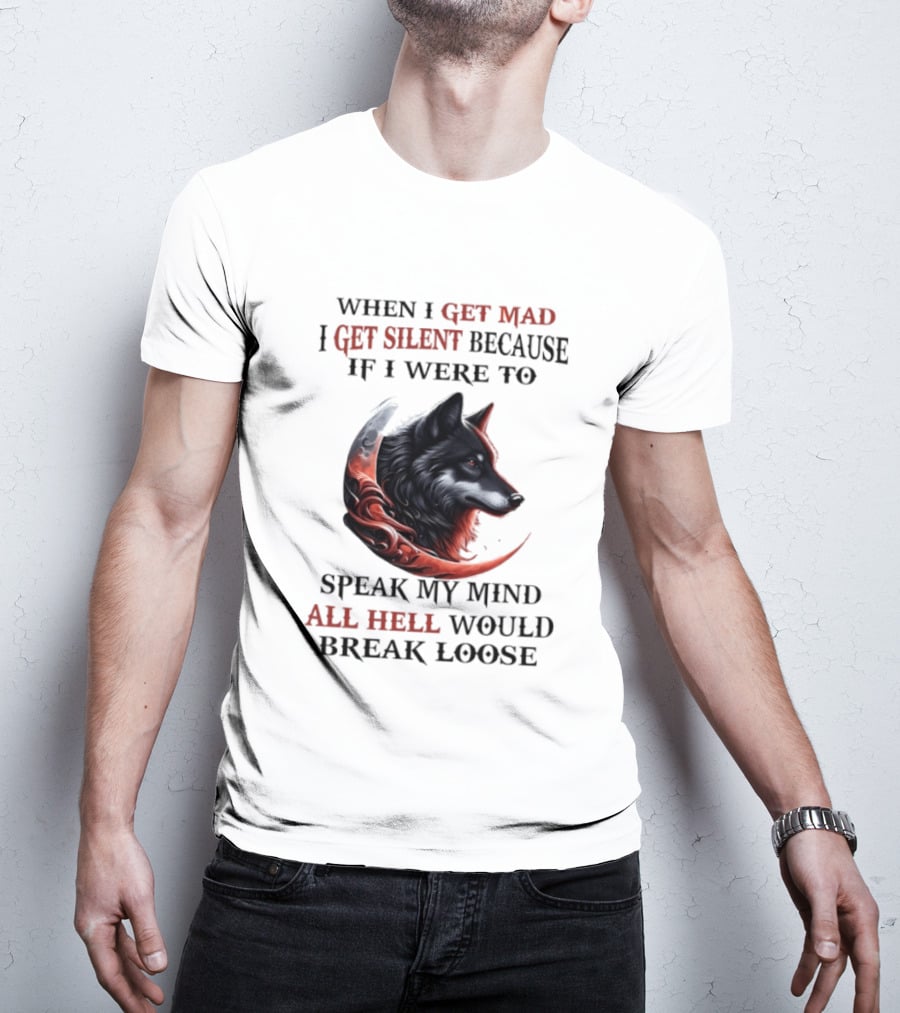 When I Get Mad I Get Silent Because If I Were To Speak My Mind All Hell Would Break Loose Wolf T-Shirt