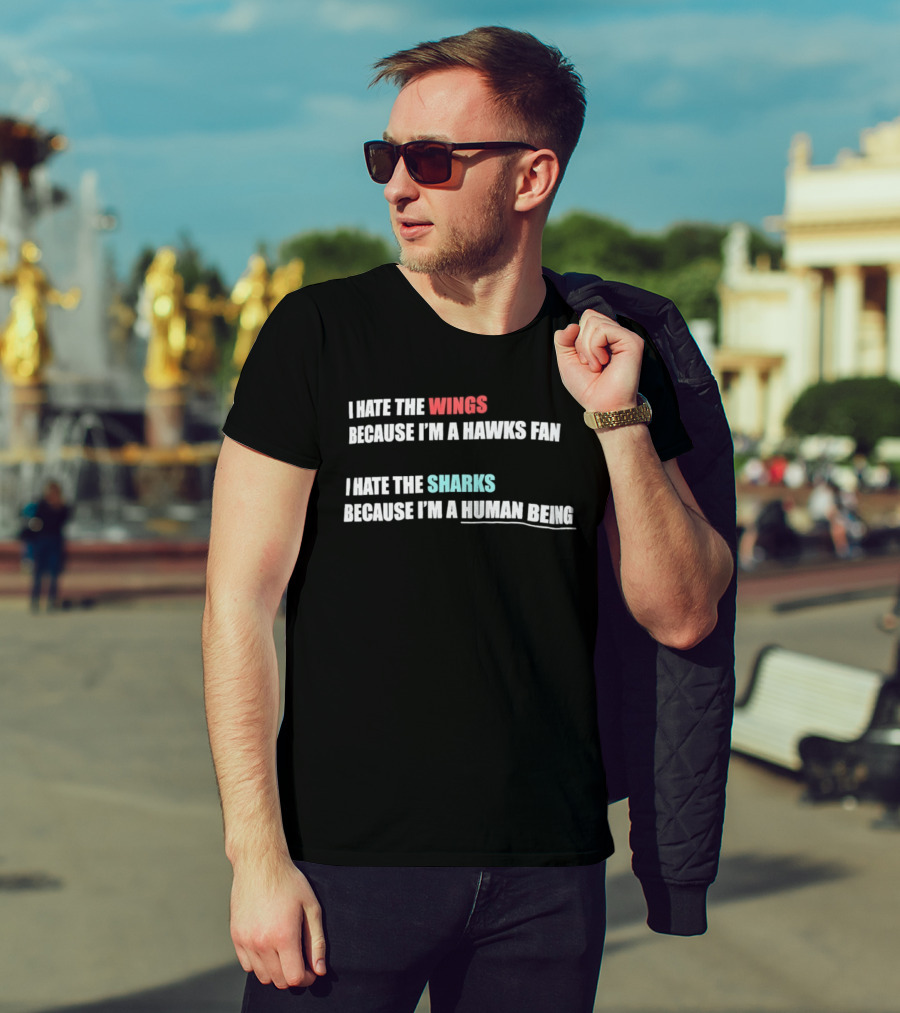 I Hate The Wings Because I'm A Hawks Fan I Hate The Sharks Because I'm A Human Being T-Shirt
