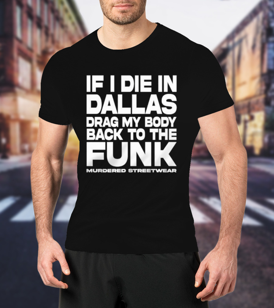 If I Die In Dallas Drag My Body Back To The Funk Murdered Streetwear T-Shirt