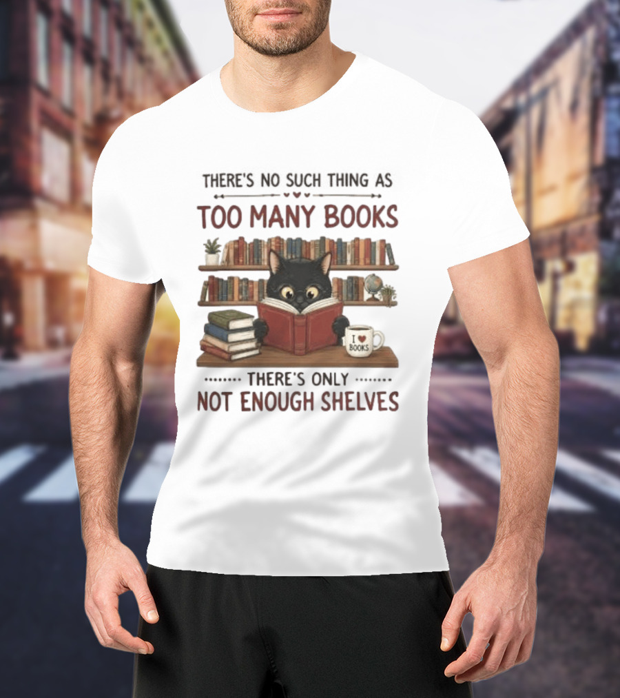 Black Cat Reading Books There's No Such Thing As Too Many Books Only Not Enough Shelves T-Shirt