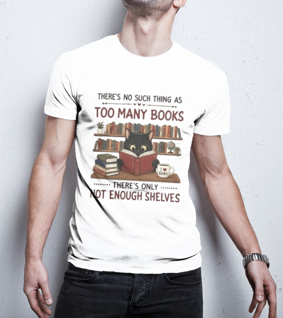 Black Cat Reading Books There's No Such Thing As Too Many Books Only Not Enough Shelves T-Shirt