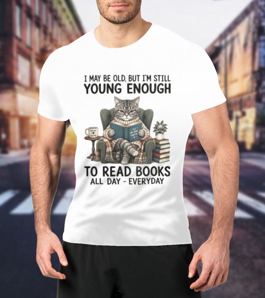 I May Be Old But I'm Still Young Enough To Read Books All Day Everyday T-Shirt