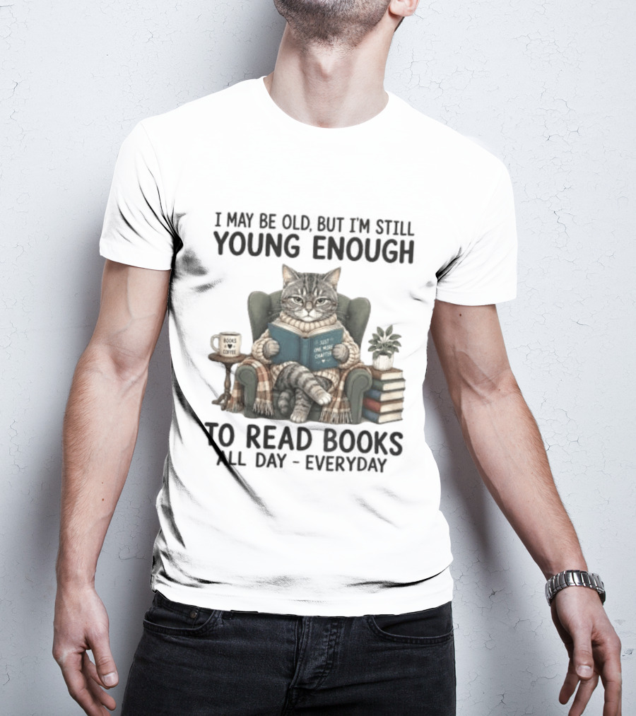 I May Be Old But I'm Still Young Enough To Read Books All Day Everyday T-Shirt