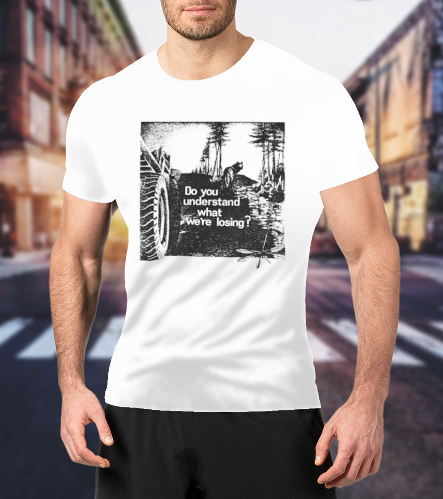 Do You Understand What We're Losing Environmental Awareness Preservation Message T-Shirt